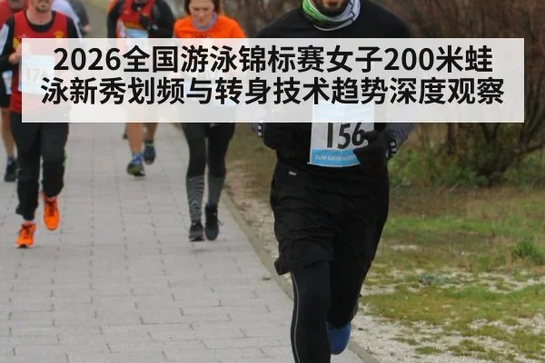 2026全国游泳锦标赛女子200米蛙泳新秀划频与转身技术趋势深度观察