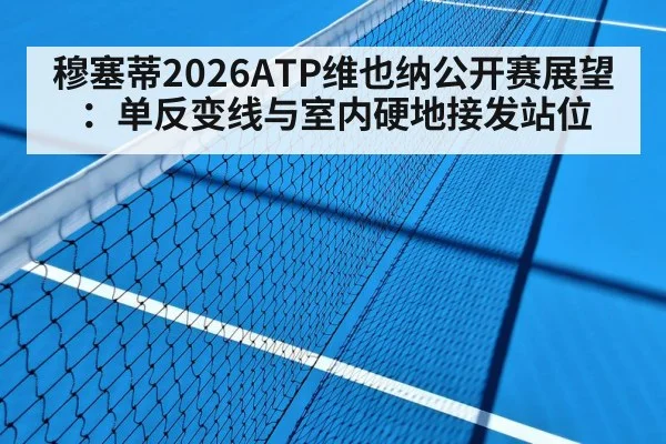 穆塞蒂2026ATP维也纳公开赛展望:单反变线与室内硬地接发站位