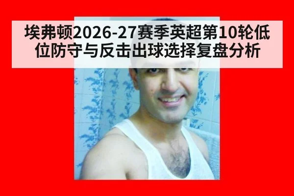 埃弗顿2026-27赛季英超第10轮低位防守与反击出球选择复盘分析